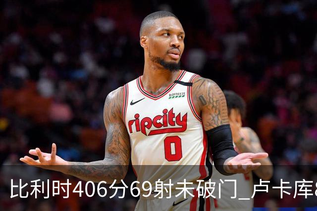 比利时406分69射未破门 卢卡库8场球荒上一球还是2018